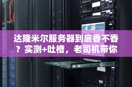 达隆米尔服务器到底香不香？实测+吐槽，老司机带你避坑！