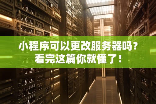 小程序可以更改服务器吗？看完这篇你就懂了！