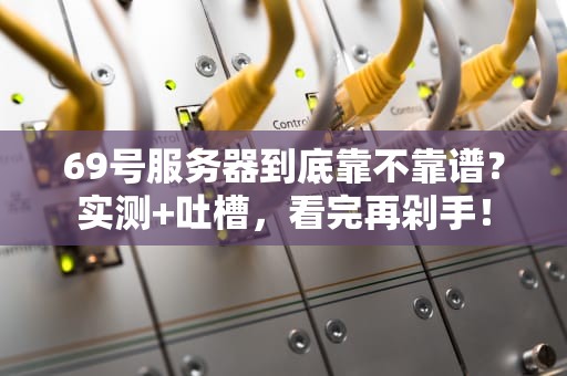 69号服务器到底靠不靠谱？实测+吐槽，看完再剁手！