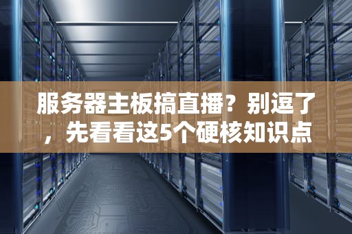 服务器主板搞直播？别逗了，先看看这5个硬核知识点！