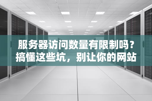 服务器访问数量有限制吗？搞懂这些坑，别让你的网站堵车！