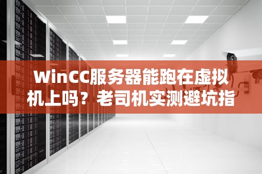 WinCC服务器能跑在虚拟机上吗？老司机实测避坑指南！
