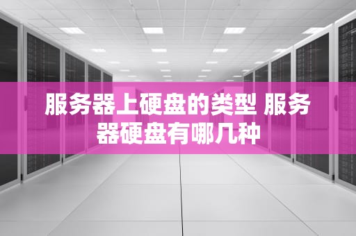 服务器上硬盘的类型 服务器硬盘有哪几种