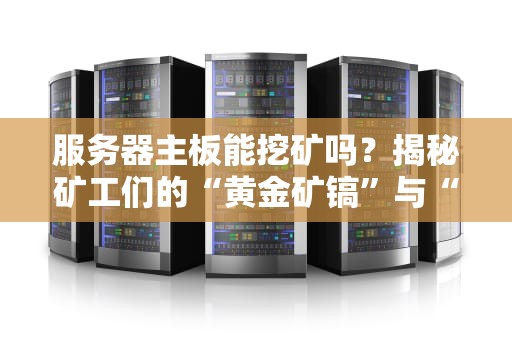 服务器主板能挖矿吗？揭秘矿工们的“黄金矿镐”与“翻车现场”