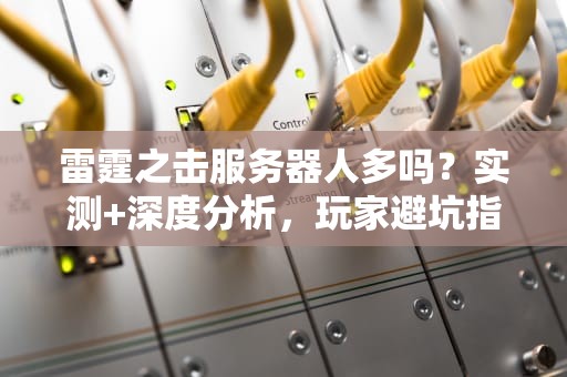 雷霆之击服务器人多吗？实测+深度分析，玩家避坑指南！