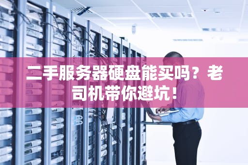 二手服务器硬盘能买吗？老司机带你避坑！