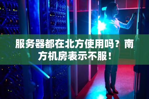 服务器都在北方使用吗？南方机房表示不服！