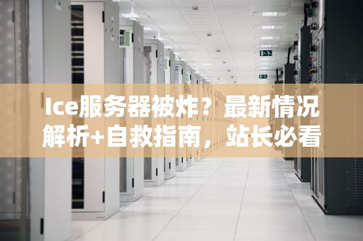 Ice服务器被炸？最新情况解析+自救指南，站长必看！