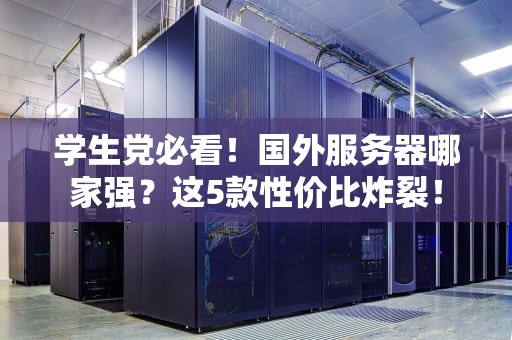 学生党必看！国外服务器哪家强？这5款性价比炸裂！