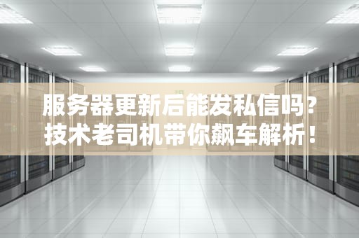 服务器更新后能发私信吗？技术老司机带你飙车解析！