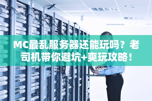 MC最乱服务器还能玩吗？老司机带你避坑+爽玩攻略！