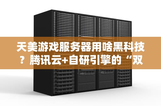 天美游戏服务器用啥黑科技？腾讯云+自研引擎的“双Buff”解析！