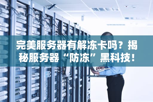完美服务器有解冻卡吗？揭秘服务器“防冻”黑科技！