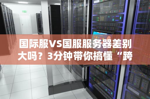 国际服VS国服服务器差别大吗？3分钟带你搞懂“跨国网速”那点事儿！