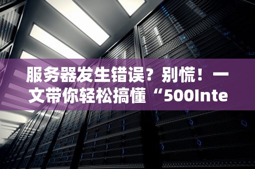 服务器发生错误？别慌！一文带你轻松搞懂“500InternalServerError”那些事儿