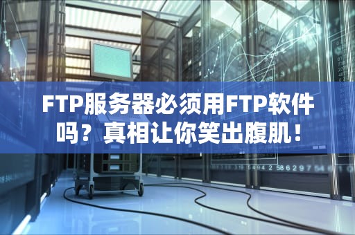 FTP服务器必须用FTP软件吗？真相让你笑出腹肌！