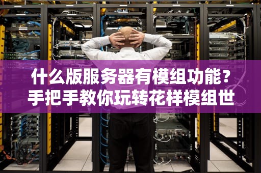 什么版服务器有模组功能？手把手教你玩转花样模组世界！