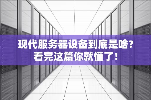 现代服务器设备到底是啥？看完这篇你就懂了！