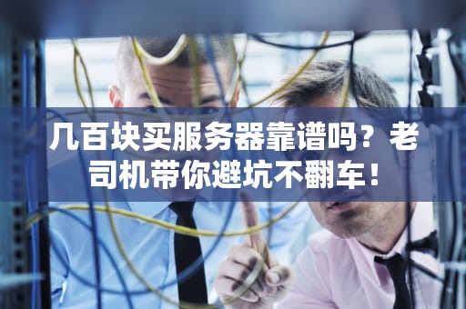 几百块买服务器靠谱吗？老司机带你避坑不翻车！
