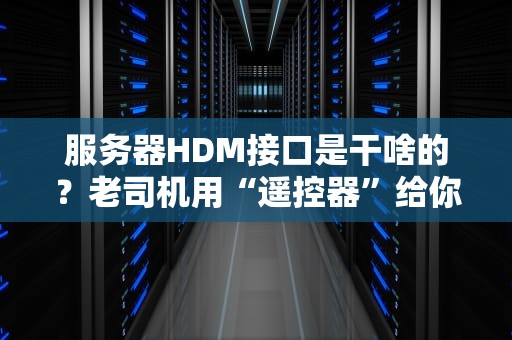 服务器HDM接口是干啥的？老司机用“遥控器”给你打个比方！