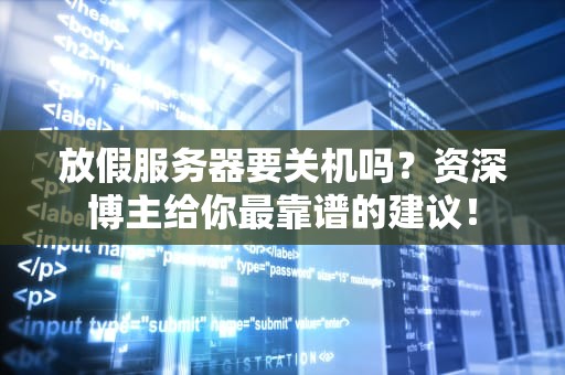 放假服务器要关机吗？资深博主给你最靠谱的建议！
