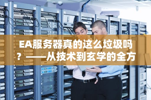 EA服务器真的这么垃圾吗？——从技术到玄学的全方位吐槽与科普
