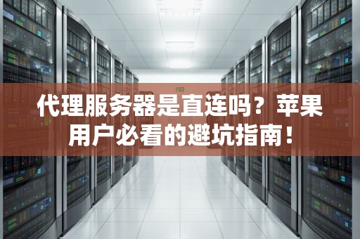 代理服务器是直连吗？苹果用户必看的避坑指南！