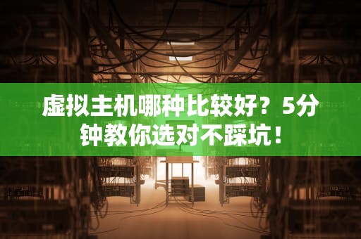 虚拟主机哪种比较好？5分钟教你选对不踩坑！