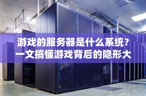 游戏的服务器是什么系统？一文搞懂游戏背后的隐形大佬！