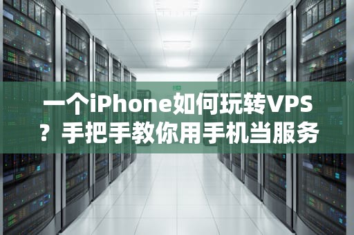 一个iPhone如何玩转VPS？手把手教你用手机当服务器大佬！