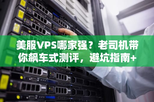 美服VPS哪家强？老司机带你飙车式测评，避坑指南+性能PK！