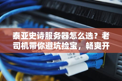 泰亚史诗服务器怎么选？老司机带你避坑捡宝，畅爽开黑！