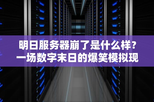 明日服务器崩了是什么样？一场数字末日的爆笑模拟现场！