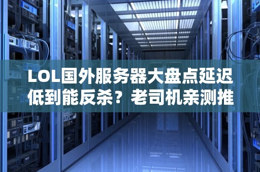 LOL国外服务器大盘点延迟低到能反杀？老司机亲测推荐！