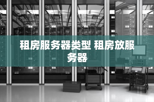 租房服务器类型 租房放服务器