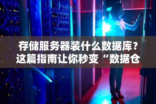 存储服务器装什么数据库？这篇指南让你秒变“数据仓库”老司机！