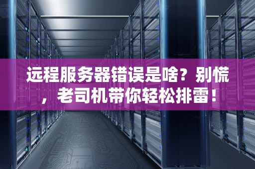 远程服务器错误是啥？别慌，老司机带你轻松排雷！
