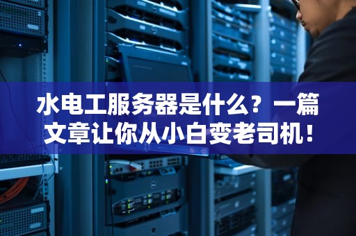 水电工服务器是什么？一篇文章让你从小白变老司机！