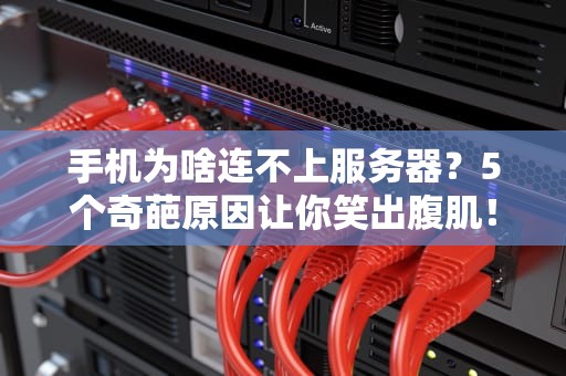 手机为啥连不上服务器？5个奇葩原因让你笑出腹肌！