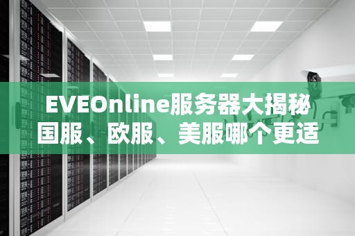 EVEOnline服务器大揭秘国服、欧服、美服哪个更适合你？