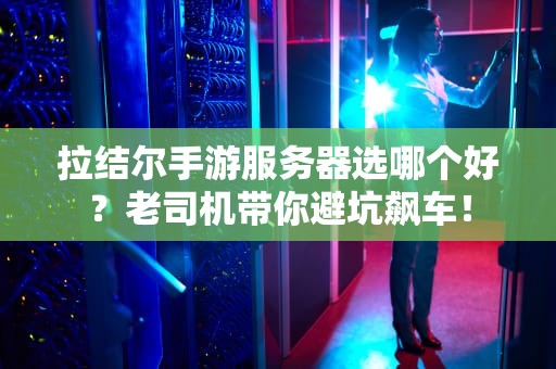 拉结尔手游服务器选哪个好？老司机带你避坑飙车！