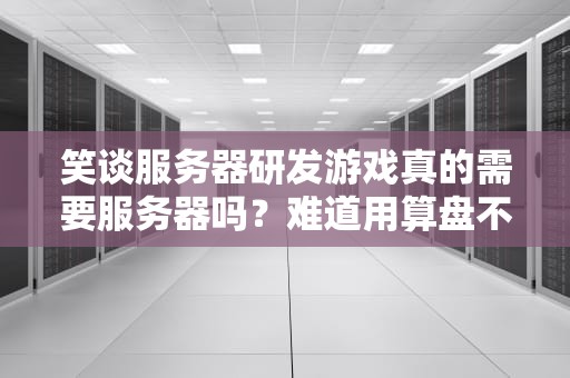 笑谈服务器研发游戏真的需要服务器吗？难道用算盘不行？