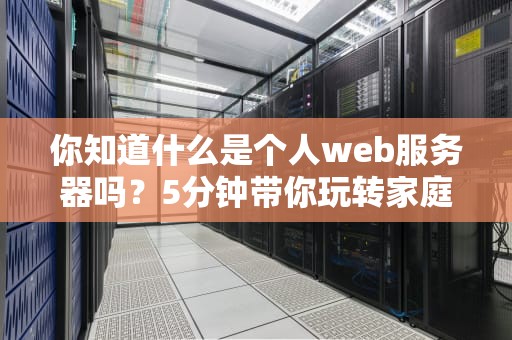 你知道什么是个人web服务器吗？5分钟带你玩转家庭版“迷你机房”