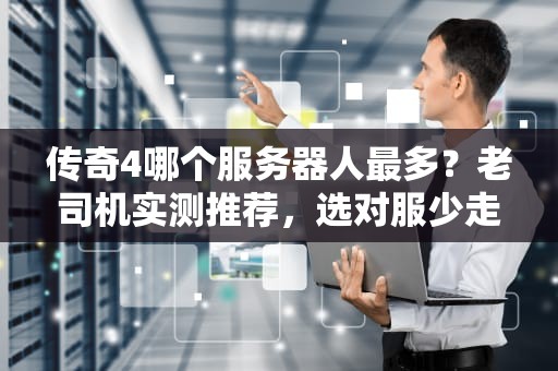 传奇4哪个服务器人最多？老司机实测推荐，选对服少走弯路！