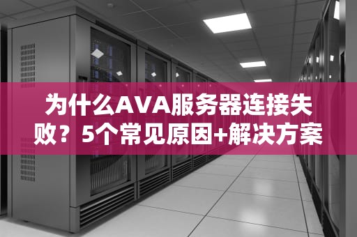 为什么AVA服务器连接失败？5个常见原因+解决方案，让你告别“自闭”游戏体验！