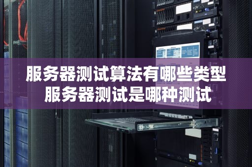 服务器测试算法有哪些类型 服务器测试是哪种测试