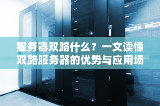 服务器双路什么？一文读懂双路服务器的优势与应用场景！
