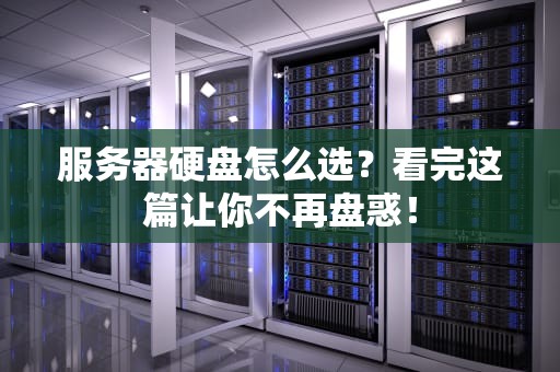 服务器硬盘怎么选？看完这篇让你不再盘惑！