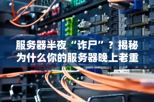 服务器半夜“诈尸”？揭秘为什么你的服务器晚上老重启的真相！