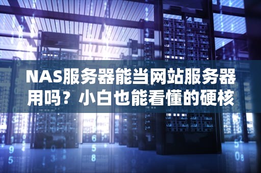NAS服务器能当网站服务器用吗？小白也能看懂的硬核测评！